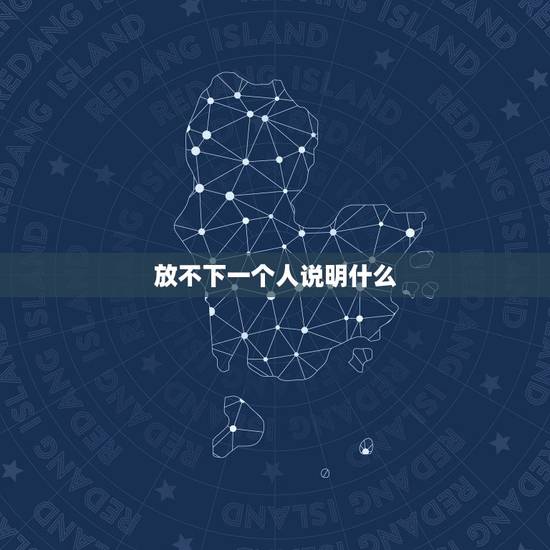 放不下一个人说明什么,放不下一个人怎么办? 放不下一个人说明什么,放不下一个人怎么办?