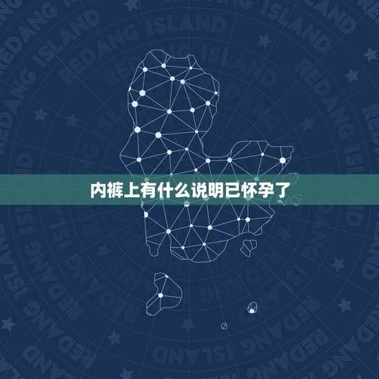 内裤上有什么说明已怀孕了,怀孕后当出现什么样的征兆时,就是说明快要生孩 内裤上有什么说明已怀孕了,怀孕后当出现什么样的征兆时,就是说明快要生孩