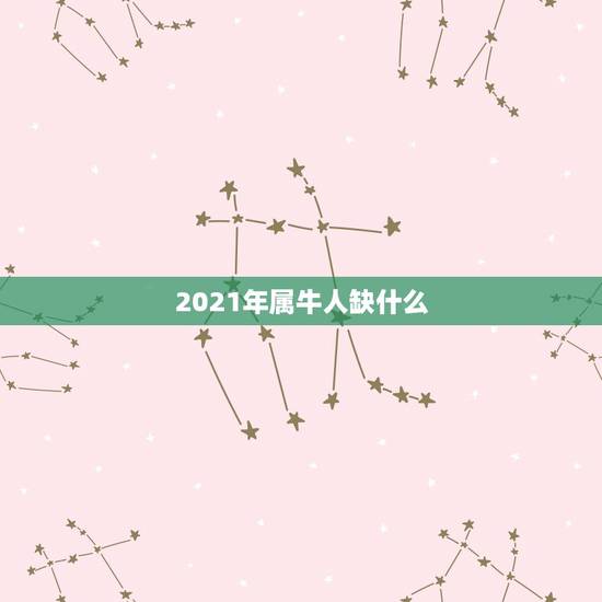 2021年属牛人缺什么，2021年五行属什么命