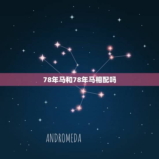 78年马和78年马相配吗，属马78年和属马66年的合适吗