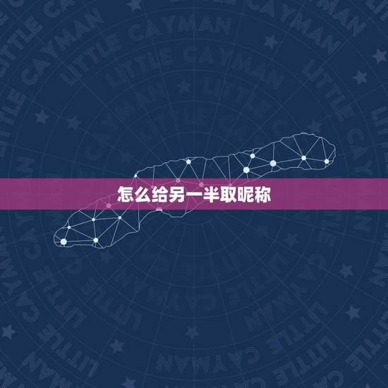 怎么给另一半取昵称，找另一半的QQ昵称