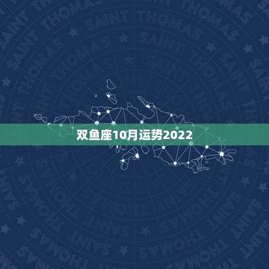 双鱼座10月运势2022，双鱼座10月运势