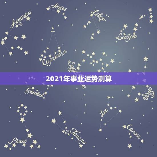 2021年事业运势测算，2021年运势及运程