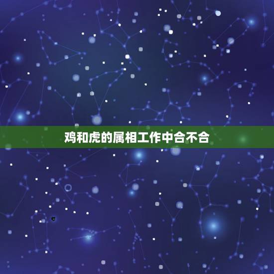 鸡和虎的属相工作中合不合，属虎和属鸡八字合不合