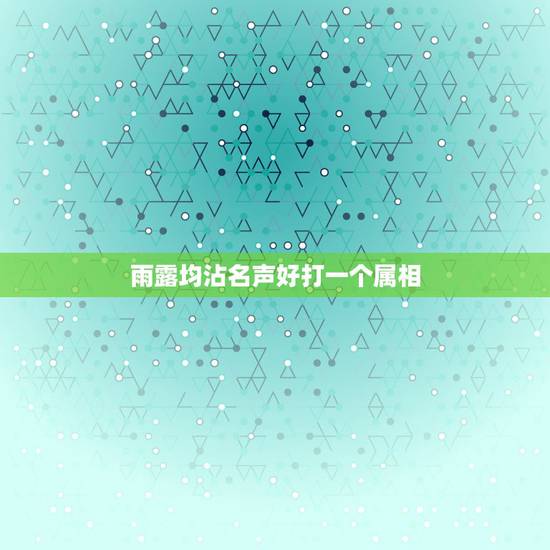 雨露均沾名声好打一个属相，如下诗谜语，打一个生肖 谢谢大神，继续这个。