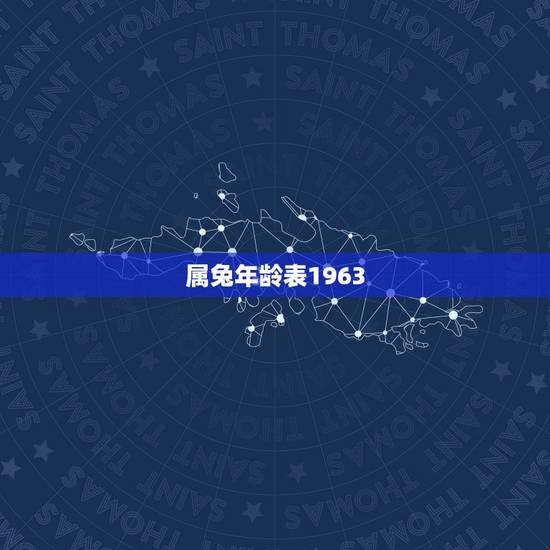 属兔年龄表1963,1963属兔的今年多大年龄 属兔年龄表1963,1963属兔的今年多大年龄