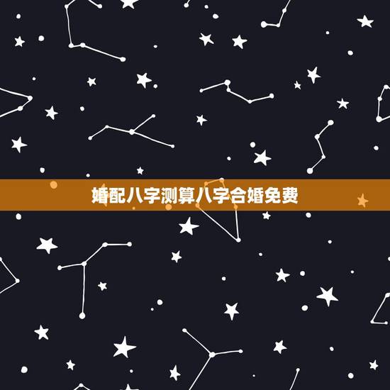 婚配八字测算八字合婚免费,男女八字合婚相克表 婚配八字测算八字合婚免费,男女八字合婚相克表