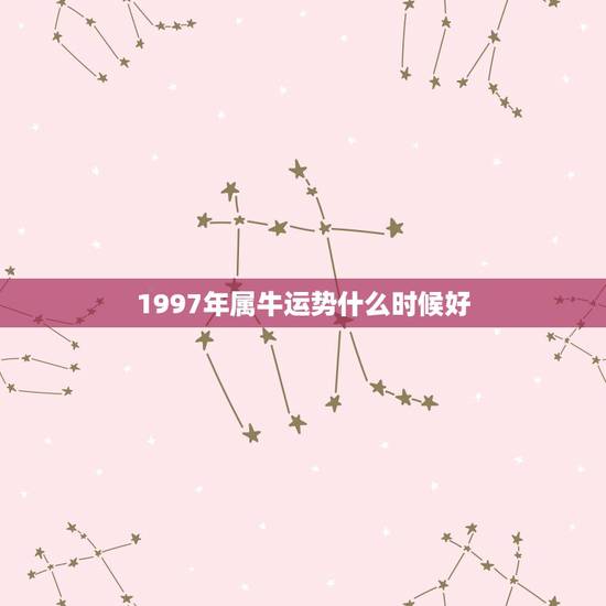 1997年属牛运势什么时候好，2021年1997年的属牛人运气怎么样？