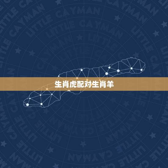 生肖虎配对生肖羊，羊入虎口羊和虎配吗