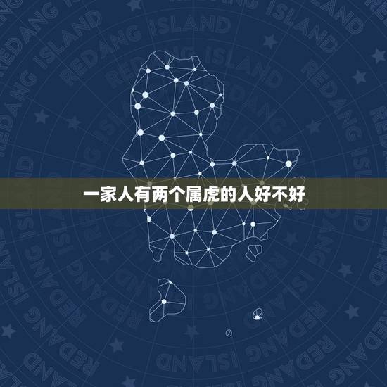 一家人有两个属虎的人好不好，爸爸和女儿都属虎