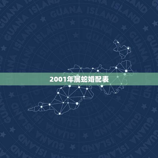 2001年属蛇婚配表,2001年更佳婚配属相 2001年属蛇婚配表,2001年更佳婚配属相