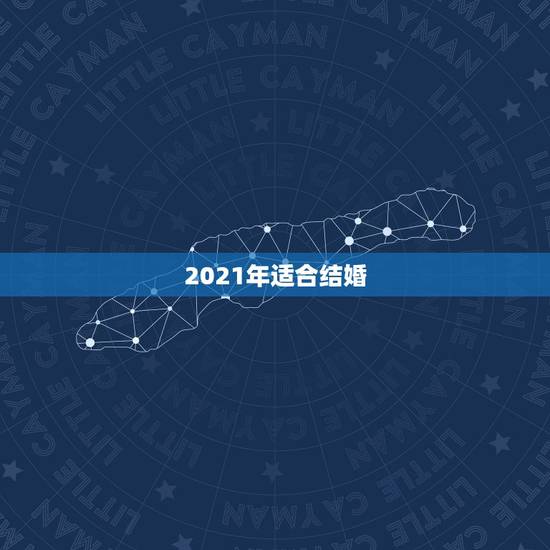 2021年适合结婚,2021年适合登记结婚的好日子 2021年适合结婚,2021年适合登记结婚的好日子
