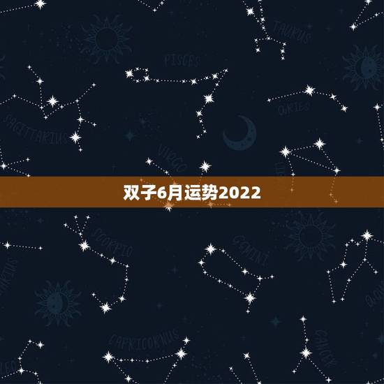 双子6月运势2022，双子座6月运势如何