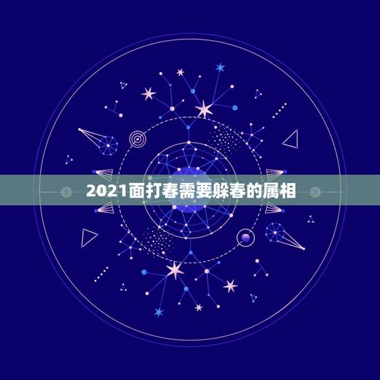 2021面打春需要躲春的属相,2021年立春躲春是什么意思 2021面打春需要躲春的属相,2021年立春躲春是什么意思