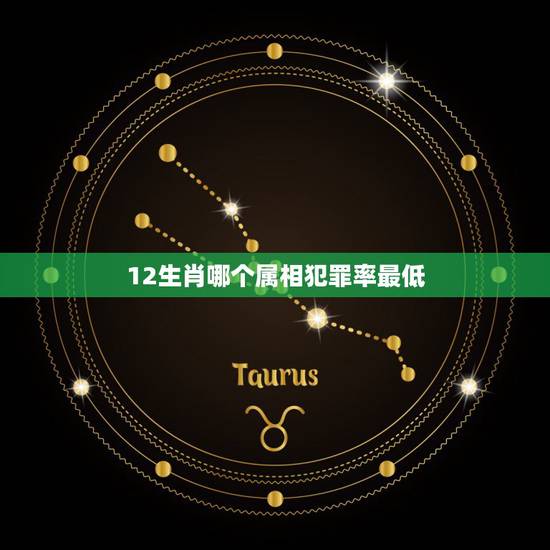 12生肖哪个属相犯罪率最低,十二生肖排名 12生肖哪个属相犯罪率最低,十二生肖排名