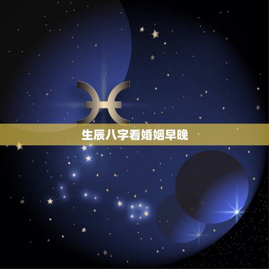生辰八字看婚姻早晚,生辰八字看婚姻 生辰八字看婚姻早晚,生辰八字看婚姻