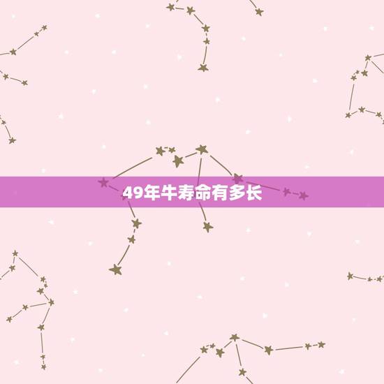 49年牛寿命有多长,49年属牛的寿命有多长 49年牛寿命有多长,49年属牛的寿命有多长