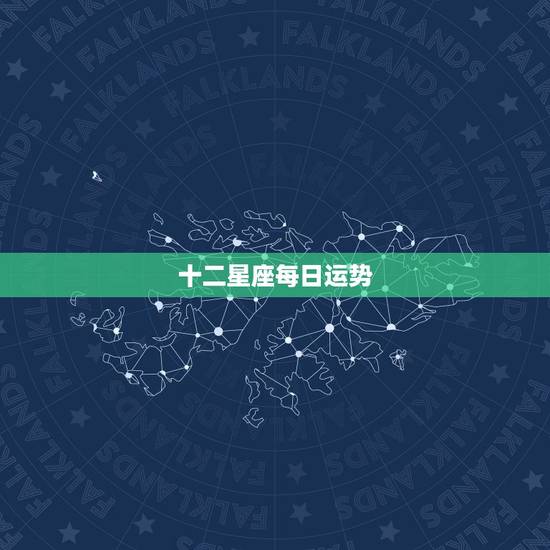 十二星座每日运势,12星座运势? 十二星座每日运势,12星座运势?