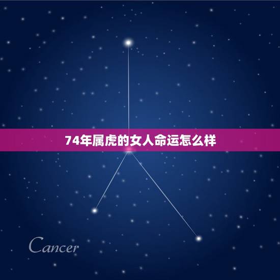 74年属虎的女人命运怎么样，女属虎74年农历4月24日出生命好不好啊
