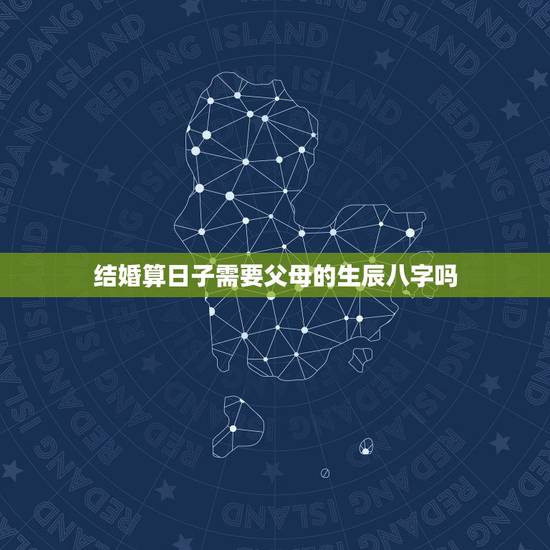 结婚算日子需要父母的生辰八字吗,结婚日子是该自己选择个有意义的好日子? 结婚算日子需要父母的生辰八字吗,结婚日子是该自己选择个有意义的好日子?
