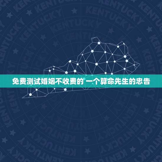 免费测试婚姻不收费的 一个算命先生的忠告 免费测试婚姻不收费的 一个算命先生的忠告