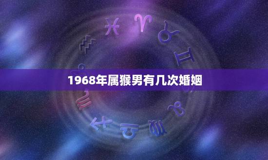 1968年属猴男有几次婚姻，68年男猴一生有二婚