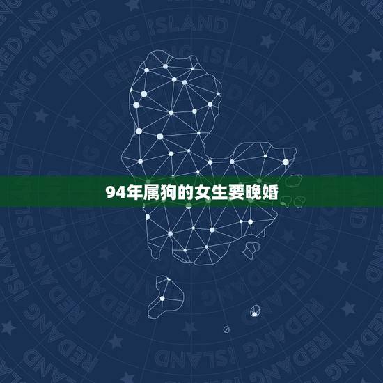 94年属狗的女生要晚婚,94年属狗女姻缘 94年属狗的女生要晚婚,94年属狗女姻缘
