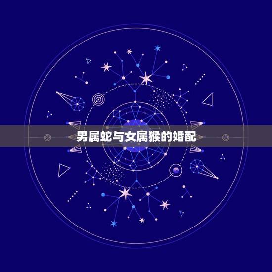 男属蛇与女属猴的婚配,属相婚配:男属蛇和女属猴相配吗? 男属蛇与女属猴的婚配,属相婚配:男属蛇和女属猴相配吗?