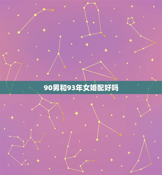 90男和93年女婚配好吗，90年属马的和93年属鸡的相配吗？