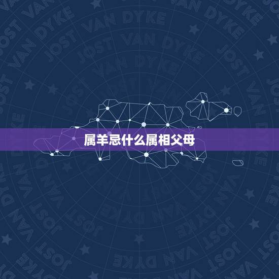 属羊忌什么属相父母,属羊的结婚忌讳什么属相 属羊忌什么属相父母,属羊的结婚忌讳什么属相