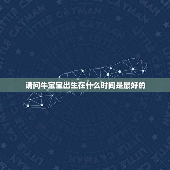请问牛宝宝出生在什么时间是最好的，预产期7月（阴历）的牛宝宝出生吉日吉