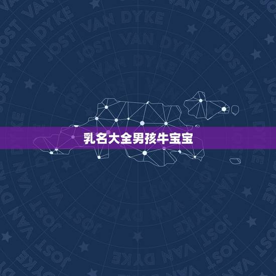 乳名大全男孩牛宝宝,男孩乳名牛年 乳名大全男孩牛宝宝,男孩乳名牛年