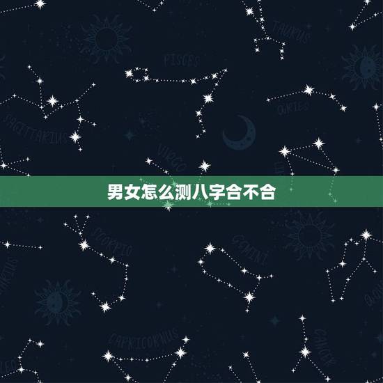 男女怎么测八字合不合，如何看两个人的生辰八字合不合
