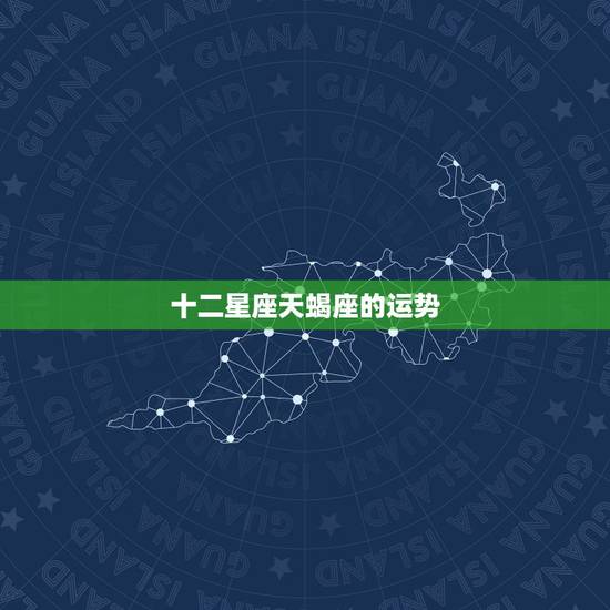 十二星座天蝎座的运势,天蝎座的命运? 十二星座天蝎座的运势,天蝎座的命运?