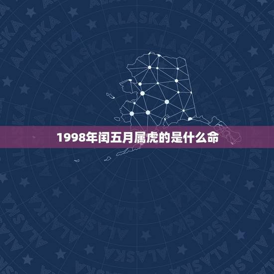 1998年闰五月属虎的是什么命，1998年属虎是什么命