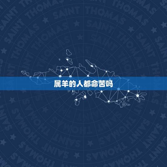 属羊的人都命苦吗,91年属羊终身贵人 属羊的人都命苦吗,91年属羊终身贵人