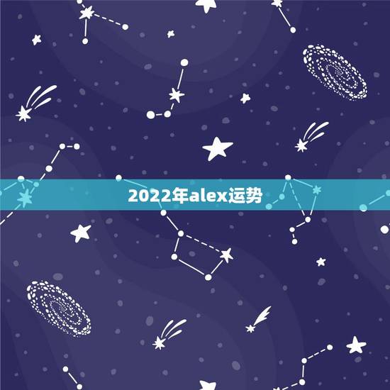 2022年alex运势,有没有人喜欢看新浪微博ALEX是大叔的星座运势 2022年alex运势,有没有人喜欢看新浪微博ALEX是大叔的星座运势