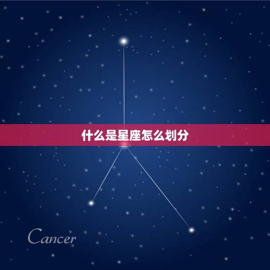 什么是星座怎么划分，星座是怎么划分的啊？