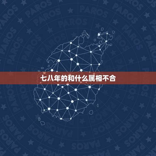 七八年的和什么属相不合,属鼠的和什么属相不合? 七八年的和什么属相不合,属鼠的和什么属相不合?