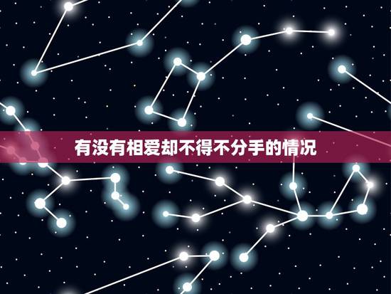 有没有相爱却不得不分手的情况，为什么相爱的到最后却不得不分手？