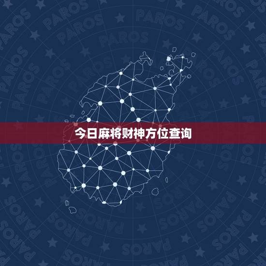 今日麻将财神方位查询,打麻将今日财神方位查询表2021 今日麻将财神方位查询,打麻将今日财神方位查询表2021
