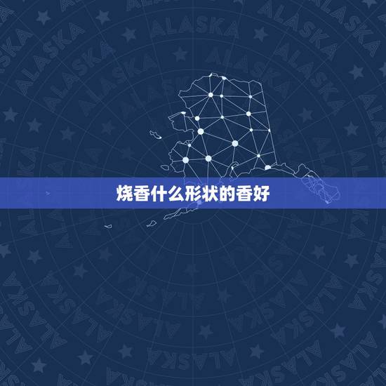 烧香什么形状的香好,烧香的形状 烧香什么形状的香好,烧香的形状