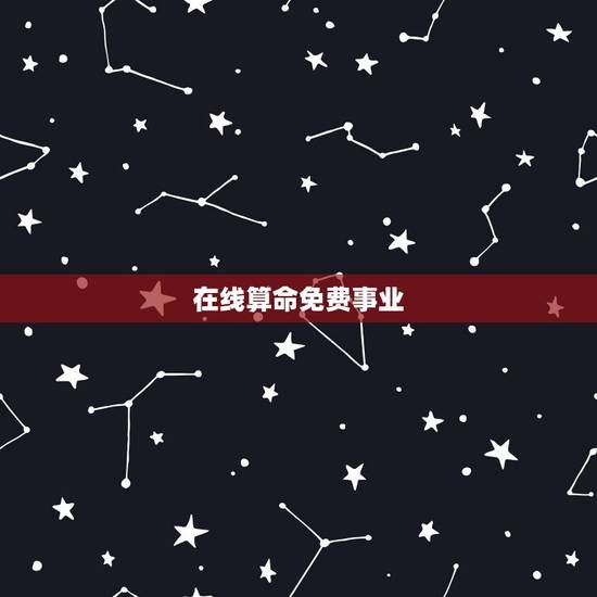在线算命免费事业,免费算命生辰八字测事业 在线算命免费事业,免费算命生辰八字测事业