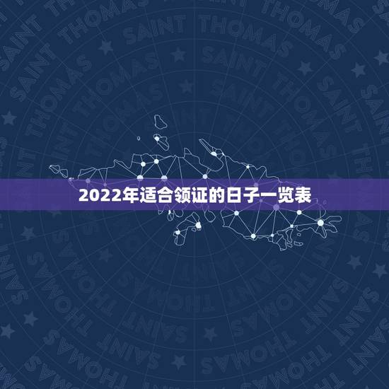 2022年适合领证的日子一览表,202311月适合领证的日子有哪些 2022年适合领证的日子一览表,202311月适合领证的日子有哪些