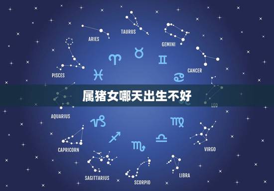 属猪女哪天出生不好，大属相有哪些