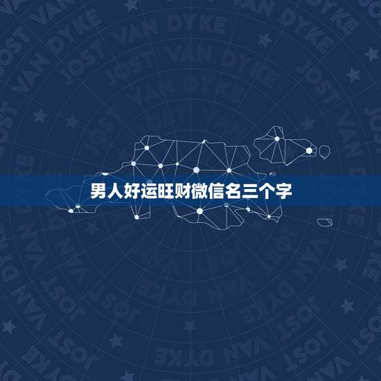男人好运旺财微信名三个字 二个字最吉利最旺财的微信名