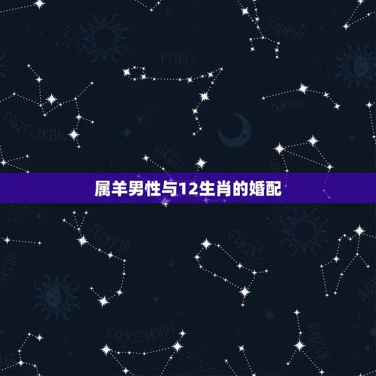 属羊男性与12生肖的婚配,属羊男和什么属相最配 属羊男性与12生肖的婚配,属羊男和什么属相最配