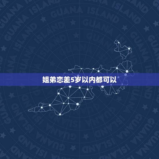 姐弟恋差5岁以内都可以,相差5岁的姐弟恋可能长久吗? 姐弟恋差5岁以内都可以,相差5岁的姐弟恋可能长久吗?