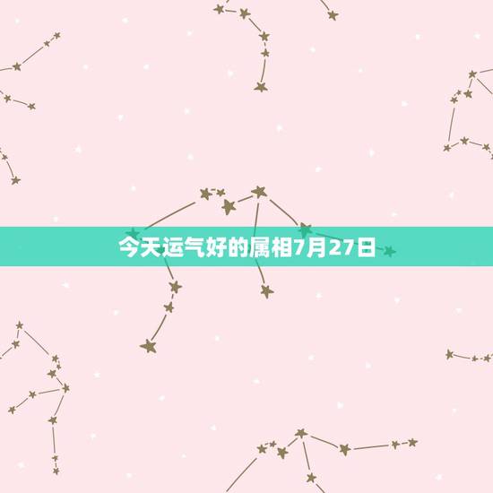 今天运气好的属相7月27日,属牛女今天运势,财运和感情方面 今天运气好的属相7月27日,属牛女今天运势,财运和感情方面