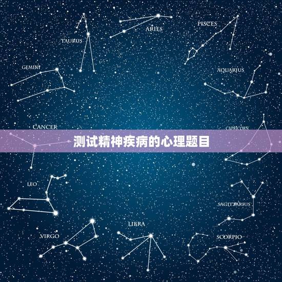 测试精神疾病的心理题目,求心理疾病测试题。 测试精神疾病的心理题目,求心理疾病测试题。